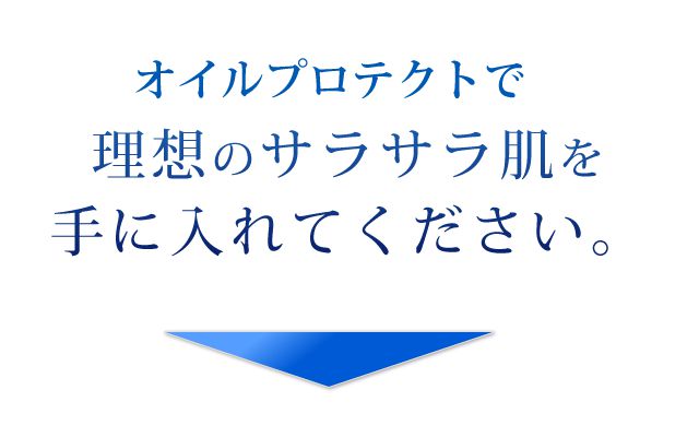 オイルプロテクトでサラサラ肌を手に入れてください。