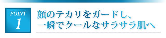顔のテカリをガードし、一瞬でクールなサラサラ肌へ