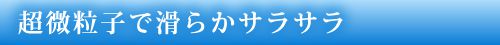 超微粒子で滑らかサラサラ