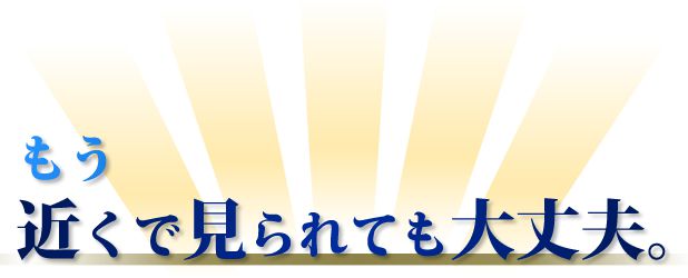 もう近くで見られても大丈夫。