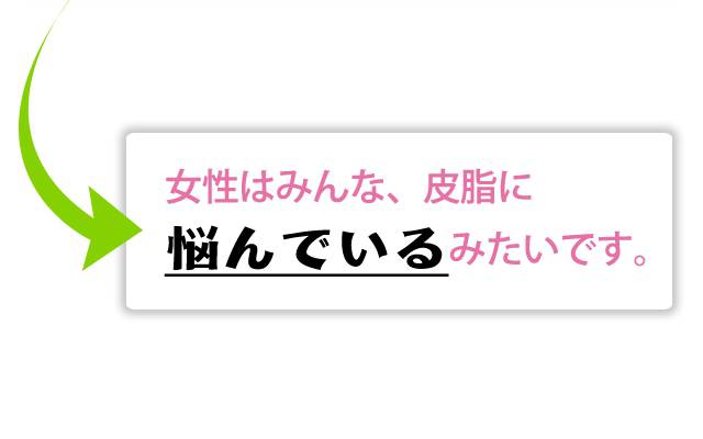 女性はみんな、皮脂に悩んでいるみたいです。