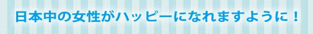 日本中の女性がハッピーになれますように！
