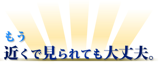 もう近くで見られても大丈夫。